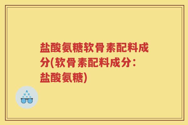 盐酸氨糖软骨素配料成分(软骨素配料成分：盐酸氨糖)