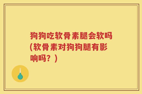 狗狗吃软骨素腿会软吗(软骨素对狗狗腿有影响吗?) 狗狗吃软骨素腿会软吗(软骨素对狗狗腿有影响吗?)