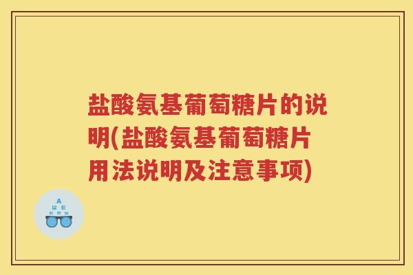 盐酸氨基葡萄糖片的说明(盐酸氨基葡萄糖片用法说明及注意事项) 盐酸氨基葡萄糖片的说明(盐酸氨基葡萄糖片用法说明及注意事项)