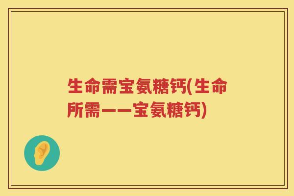 生命需宝氨糖钙(生命所需——宝氨糖钙)