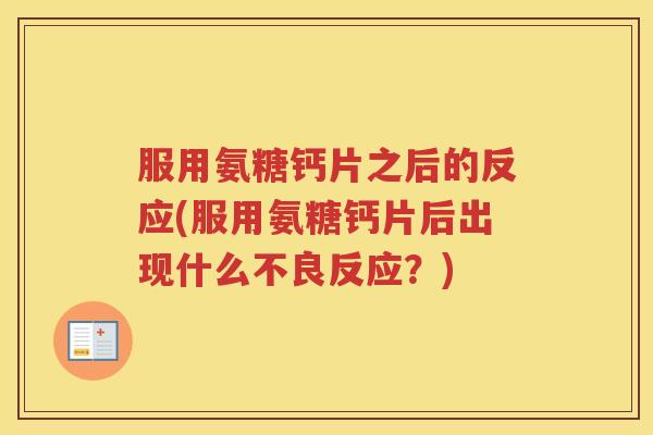 服用氨糖钙片之后的反应(服用氨糖钙片后出现什么不良反应?) 服用氨糖钙片之后的反应(服用氨糖钙片后出现什么不良反应?)