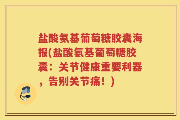 盐酸氨基葡萄糖胶囊海报(盐酸氨基葡萄糖胶囊：关节健康重要利器，告别关节痛！)