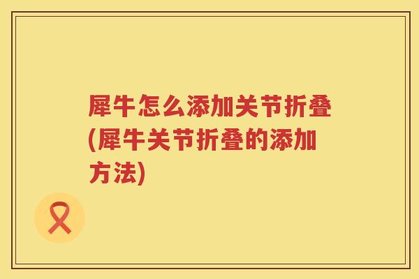 犀牛怎么添加关节折叠(犀牛关节折叠的添加方法) 犀牛怎么添加关节折叠(犀牛关节折叠的添加方法)