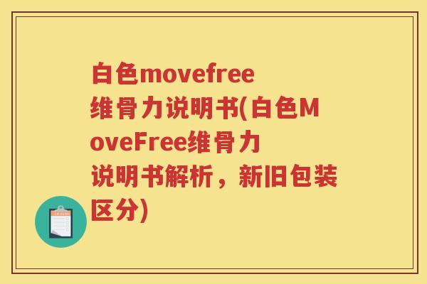 白色movefree维骨力说明书(白色MoveFree维骨力说明书解析，新旧包装区分)