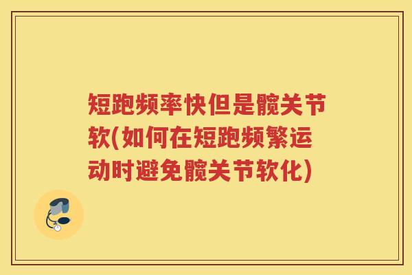 短跑频率快但是髋关节软(如何在短跑频繁运动时避免髋关节软化) 短跑频率快但是髋关节软(如何在短跑频繁运动时避免髋关节软化)