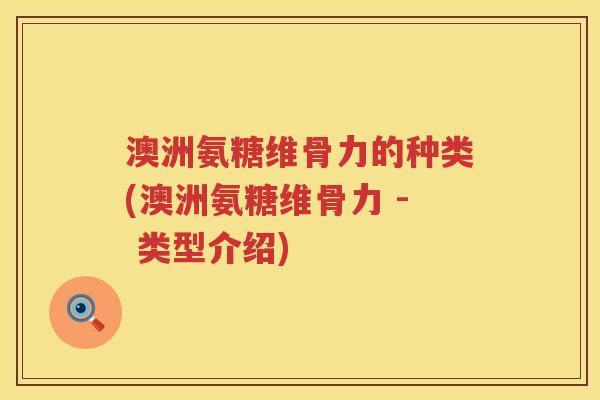 澳洲氨糖维骨力的种类(澳洲氨糖维骨力 - 类型介绍)