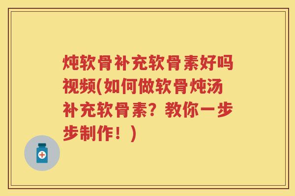 炖软骨补充软骨素好吗视频(如何做软骨炖汤补充软骨素?教你一步步制作!) 炖软骨补充软骨素好吗视频(如何做软骨炖汤补充软骨素?教你一步步制作!)