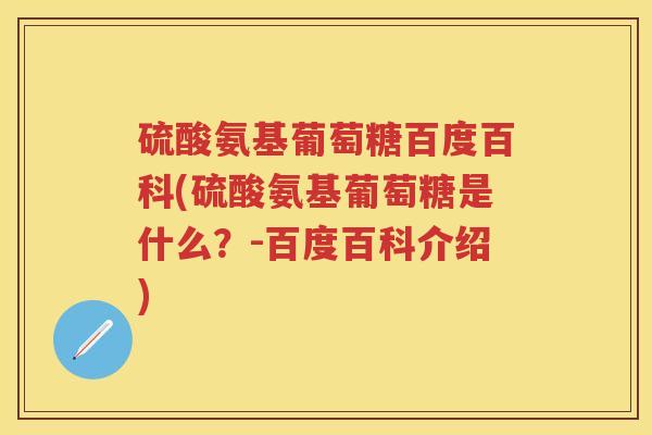 硫酸氨基葡萄糖百度百科(硫酸氨基葡萄糖是什么？-百度百科介绍)