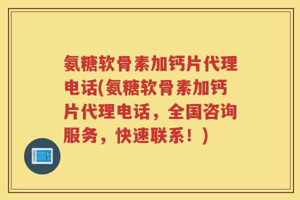 氨糖软骨素加钙片代理电话(氨糖软骨素加钙片代理电话，全国咨询服务，快速联系！)