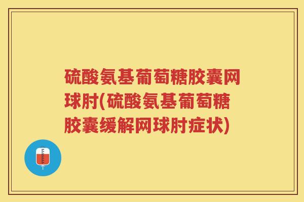 硫酸氨基葡萄糖胶囊网球肘(硫酸氨基葡萄糖胶囊缓解网球肘症状) 硫酸氨基葡萄糖胶囊网球肘(硫酸氨基葡萄糖胶囊缓解网球肘症状)