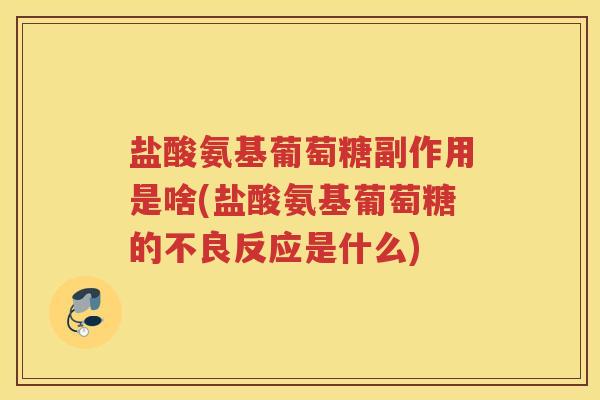 盐酸氨基葡萄糖副作用是啥(盐酸氨基葡萄糖的不良反应是什么) 盐酸氨基葡萄糖副作用是啥(盐酸氨基葡萄糖的不良反应是什么)