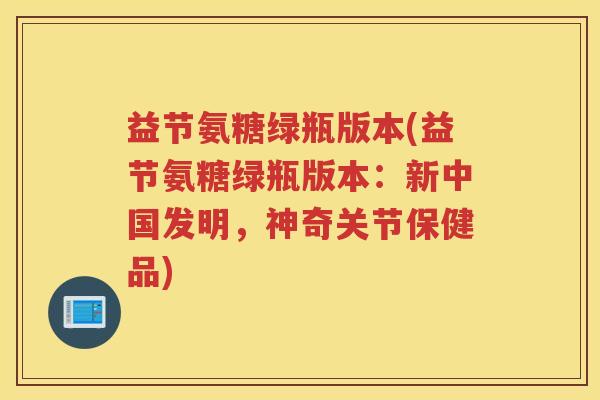 益节氨糖绿瓶版本(益节氨糖绿瓶版本：新中国发明，神奇关节保健品)