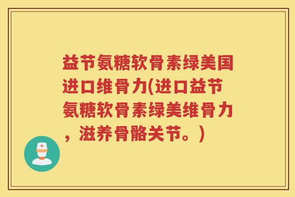 益节氨糖软骨素绿美国进口维骨力(进口益节氨糖软骨素绿美维骨力，滋养骨骼关节。)