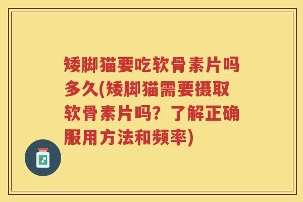 矮脚猫要吃软骨素片吗多久(矮脚猫需要摄取软骨素片吗?了解正确服用方法和频率) 矮脚猫要吃软骨素片吗多久(矮脚猫需要摄取软骨素片吗?了解正确服用方法和频率)