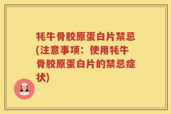 牦牛骨胶原蛋白片禁忌(注意事项:使用牦牛骨胶原蛋白片的禁忌症状) 牦牛骨胶原蛋白片禁忌(注意事项:使用牦牛骨胶原蛋白片的禁忌症状)