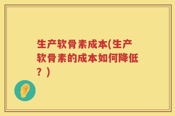 生产软骨素成本(生产软骨素的成本如何降低？)