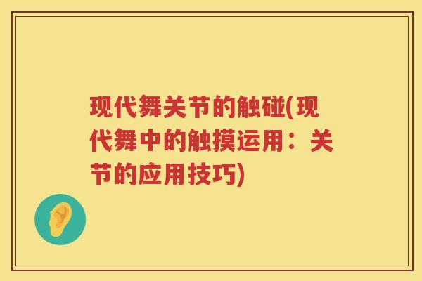现代舞关节的触碰(现代舞中的触摸运用:关节的应用技巧) 现代舞关节的触碰(现代舞中的触摸运用:关节的应用技巧)