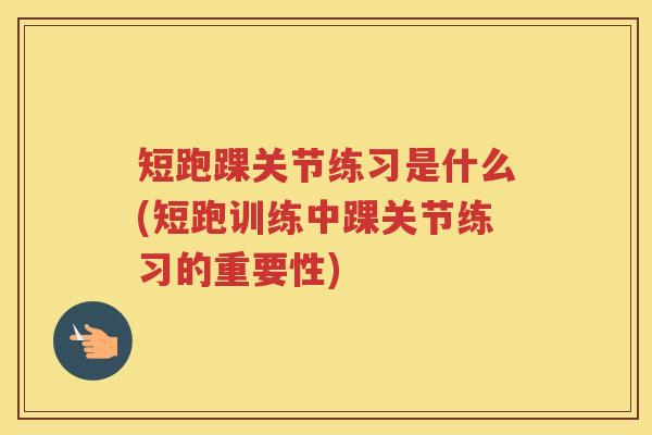 短跑踝关节练习是什么(短跑训练中踝关节练习的重要性)