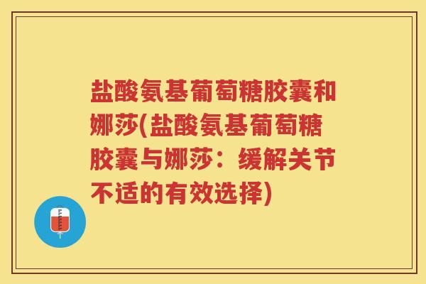 盐酸氨基葡萄糖胶囊和娜莎(盐酸氨基葡萄糖胶囊与娜莎：缓解关节不适的有效选择)