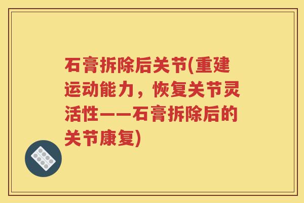 石膏拆除后关节(重建运动能力，恢复关节灵活性——石膏拆除后的关节康复)