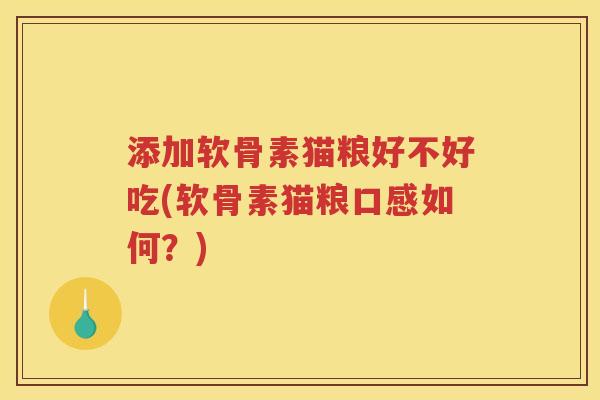 添加软骨素猫粮好不好吃(软骨素猫粮口感如何?) 添加软骨素猫粮好不好吃(软骨素猫粮口感如何?)