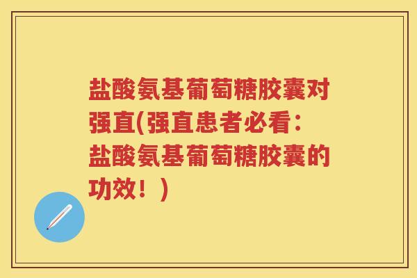 盐酸氨基葡萄糖胶囊对强直(强直患者必看：盐酸氨基葡萄糖胶囊的功效！)