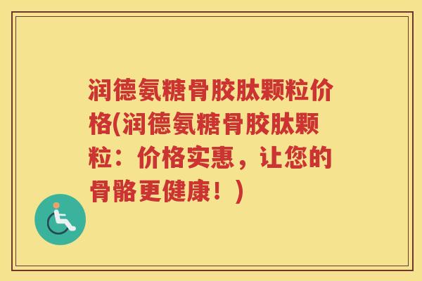 润德氨糖骨胶肽颗粒价格(润德氨糖骨胶肽颗粒：价格实惠，让您的骨骼更健康！)