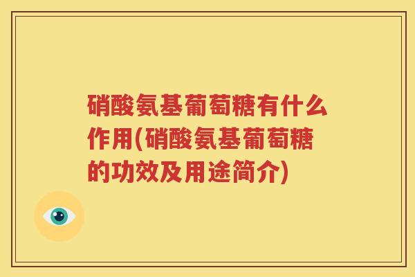 硝酸氨基葡萄糖有什么作用(硝酸氨基葡萄糖的功效及用途简介)