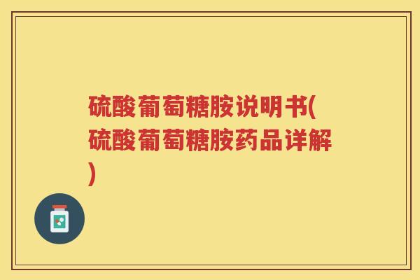 硫酸葡萄糖胺说明书(硫酸葡萄糖胺药品详解) 硫酸葡萄糖胺说明书(硫酸葡萄糖胺药品详解)