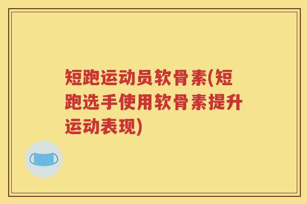 短跑运动员软骨素(短跑选手使用软骨素提升运动表现) 短跑运动员软骨素(短跑选手使用软骨素提升运动表现)