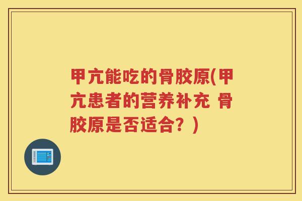 甲亢能吃的骨胶原(甲亢患者的营养补充 骨胶原是否适合？)