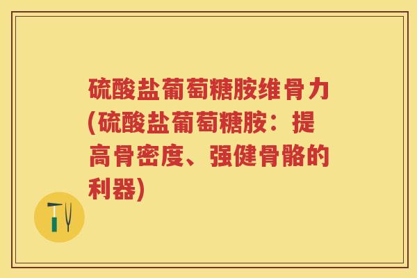 硫酸盐葡萄糖胺维骨力(硫酸盐葡萄糖胺：提高骨密度、强健骨骼的利器)