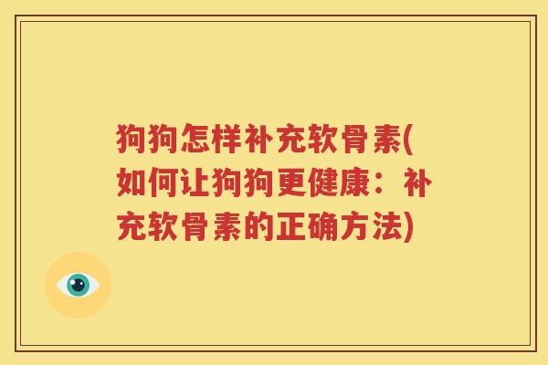 狗狗怎样补充软骨素(如何让狗狗更健康：补充软骨素的正确方法)