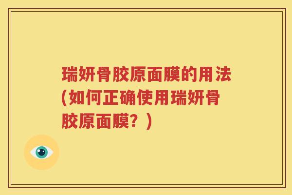 瑞妍骨胶原面膜的用法(如何正确使用瑞妍骨胶原面膜?) 瑞妍骨胶原面膜的用法(如何正确使用瑞妍骨胶原面膜?)