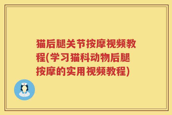 猫后腿关节按摩视频教程(学习猫科动物后腿按摩的实用视频教程) 猫后腿关节按摩视频教程(学习猫科动物后腿按摩的实用视频教程)