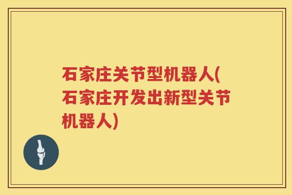 石家庄关节型机器人(石家庄开发出新型关节机器人) 石家庄关节型机器人(石家庄开发出新型关节机器人)