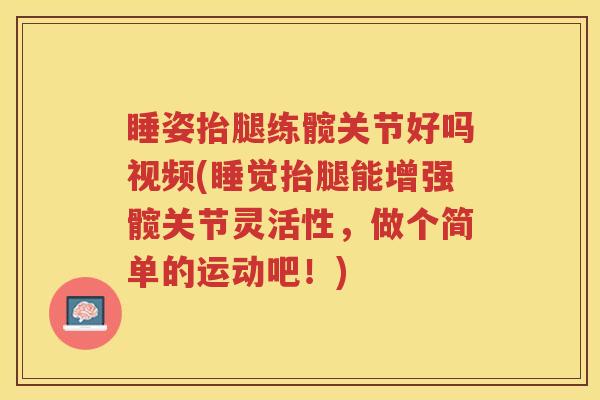 睡姿抬腿练髋关节好吗视频(睡觉抬腿能增强髋关节灵活性,做个简单的运动吧!) 睡姿抬腿练髋关节好吗视频(睡觉抬腿能增强髋关节灵活性,做个简单的运动吧!)