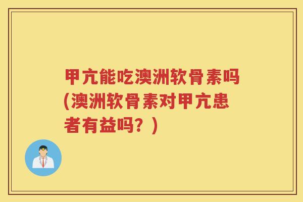 甲亢能吃澳洲软骨素吗(澳洲软骨素对甲亢患者有益吗?) 甲亢能吃澳洲软骨素吗(澳洲软骨素对甲亢患者有益吗?)