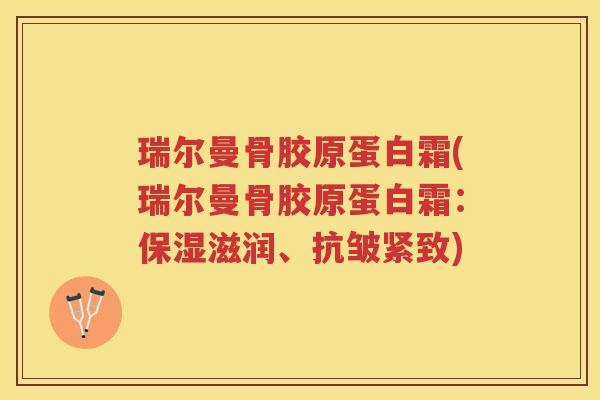 瑞尔曼骨胶原蛋白霜(瑞尔曼骨胶原蛋白霜:保湿滋润、抗皱紧致) 瑞尔曼骨胶原蛋白霜(瑞尔曼骨胶原蛋白霜:保湿滋润、抗皱紧致)