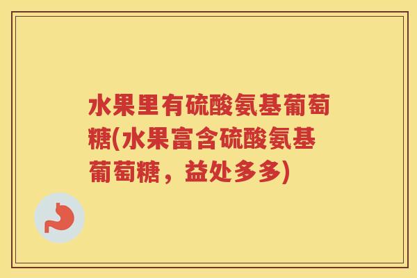 水果里有硫酸氨基葡萄糖(水果富含硫酸氨基葡萄糖，益处多多)