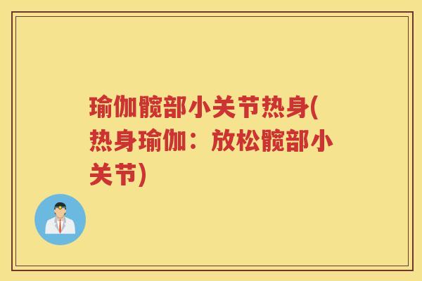 瑜伽髋部小关节热身(热身瑜伽:放松髋部小关节) 瑜伽髋部小关节热身(热身瑜伽:放松髋部小关节)