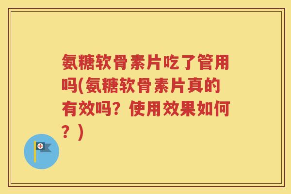 氨糖软骨素片吃了管用吗(氨糖软骨素片真的有效吗?使用效果如何?) 氨糖软骨素片吃了管用吗(氨糖软骨素片真的有效吗?使用效果如何?)
