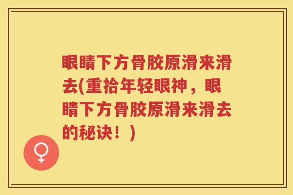 眼睛下方骨胶原滑来滑去(重拾年轻眼神，眼睛下方骨胶原滑来滑去的秘诀！)
