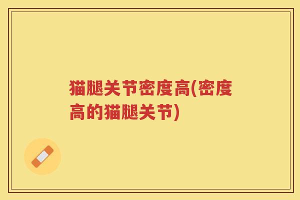 猫腿关节密度高(密度高的猫腿关节) 猫腿关节密度高(密度高的猫腿关节)