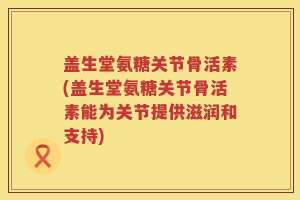 盖生堂氨糖关节骨活素(盖生堂氨糖关节骨活素能为关节提供滋润和支持) 盖生堂氨糖关节骨活素(盖生堂氨糖关节骨活素能为关节提供滋润和支持)