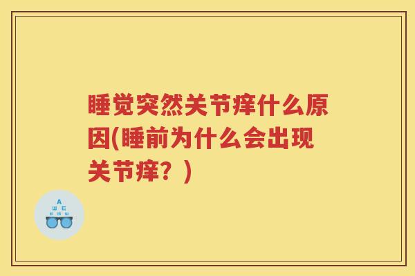 睡觉突然关节痒什么原因(睡前为什么会出现关节痒?) 睡觉突然关节痒什么原因(睡前为什么会出现关节痒?)
