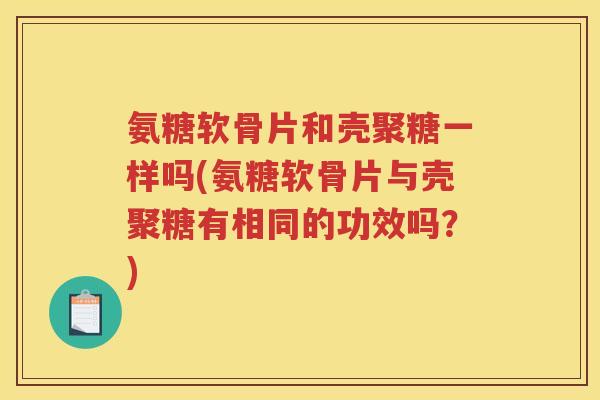 氨糖软骨片和壳聚糖一样吗(氨糖软骨片与壳聚糖有相同的功效吗?) 氨糖软骨片和壳聚糖一样吗(氨糖软骨片与壳聚糖有相同的功效吗?)