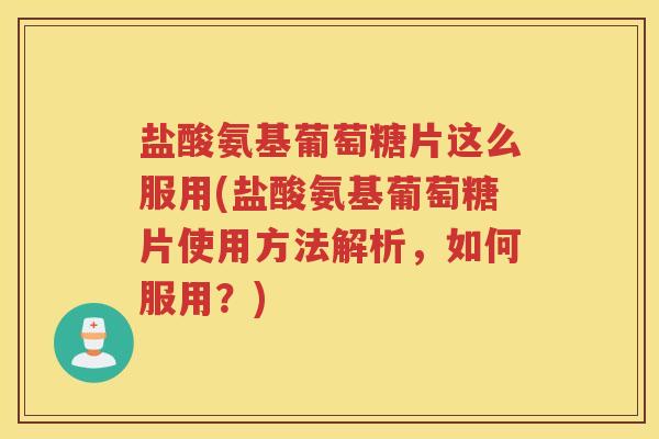 盐酸氨基葡萄糖片这么服用(盐酸氨基葡萄糖片使用方法解析,如何服用?) 盐酸氨基葡萄糖片这么服用(盐酸氨基葡萄糖片使用方法解析,如何服用?)