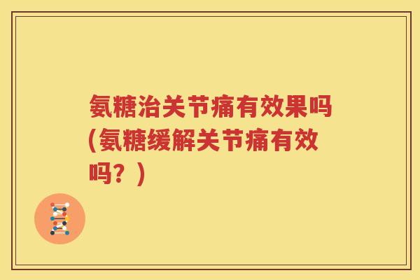 氨糖关节痛有效果吗(氨糖缓解关节痛有效吗?) 氨糖关节痛有效果吗(氨糖缓解关节痛有效吗?)