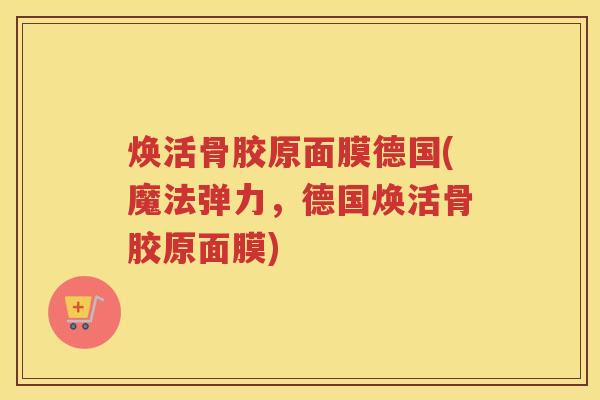 焕活骨胶原面膜德国(魔法弹力，德国焕活骨胶原面膜)